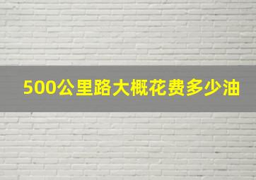 500公里路大概花费多少油