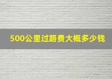 500公里过路费大概多少钱