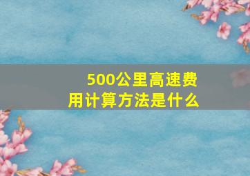 500公里高速费用计算方法是什么