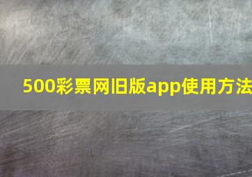 500彩票网旧版app使用方法