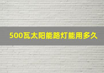 500瓦太阳能路灯能用多久