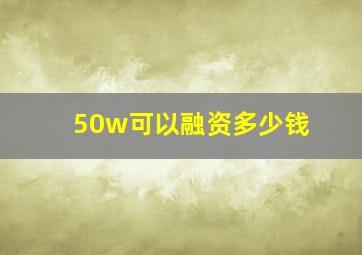 50w可以融资多少钱