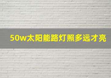 50w太阳能路灯照多远才亮