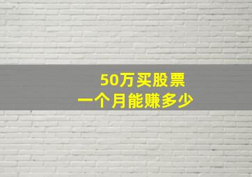 50万买股票一个月能赚多少