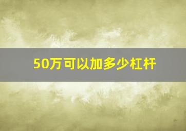 50万可以加多少杠杆