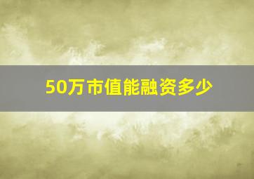 50万市值能融资多少