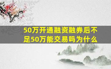 50万开通融资融券后不足50万能交易吗为什么