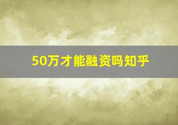 50万才能融资吗知乎