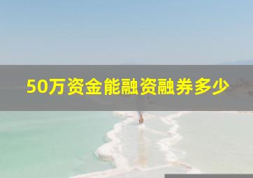 50万资金能融资融券多少