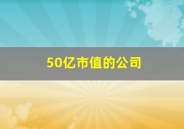 50亿市值的公司