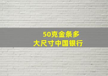 50克金条多大尺寸中国银行