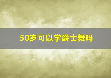 50岁可以学爵士舞吗