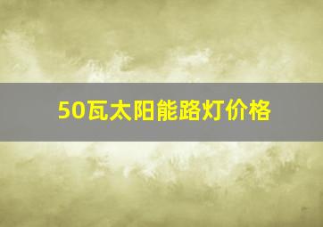 50瓦太阳能路灯价格