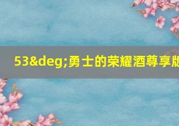 53°勇士的荣耀酒尊享版