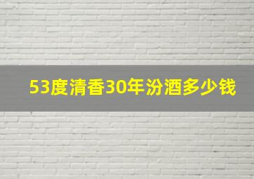 53度清香30年汾酒多少钱