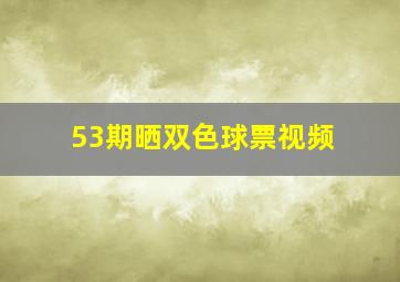 53期晒双色球票视频