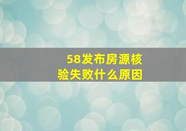 58发布房源核验失败什么原因