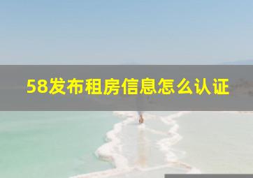 58发布租房信息怎么认证