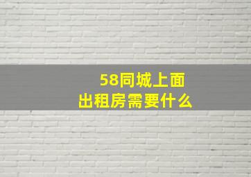 58同城上面出租房需要什么