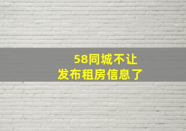 58同城不让发布租房信息了