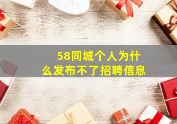 58同城个人为什么发布不了招聘信息