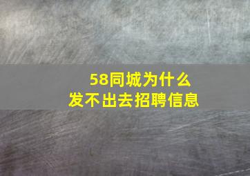 58同城为什么发不出去招聘信息