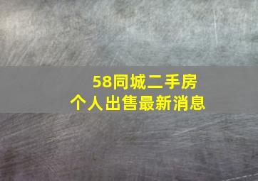 58同城二手房个人出售最新消息