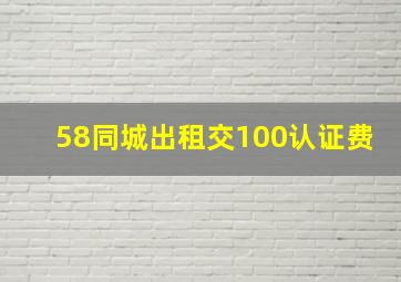 58同城出租交100认证费