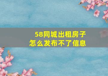 58同城出租房子怎么发布不了信息