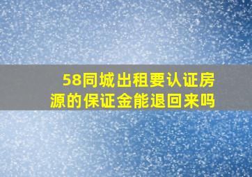 58同城出租要认证房源的保证金能退回来吗