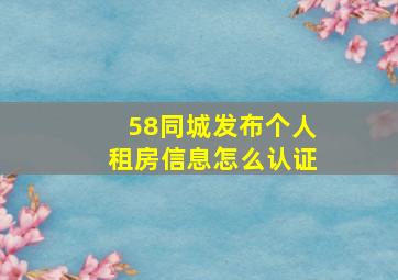 58同城发布个人租房信息怎么认证