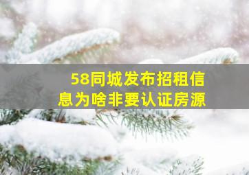 58同城发布招租信息为啥非要认证房源