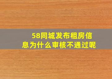 58同城发布租房信息为什么审核不通过呢