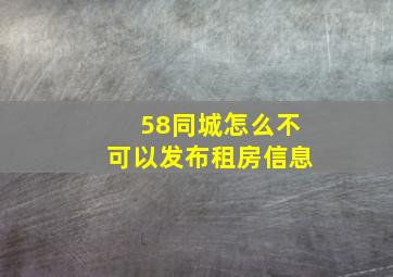 58同城怎么不可以发布租房信息