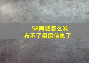 58同城怎么发布不了租房信息了