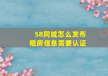 58同城怎么发布租房信息需要认证