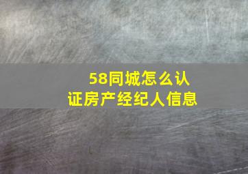 58同城怎么认证房产经纪人信息