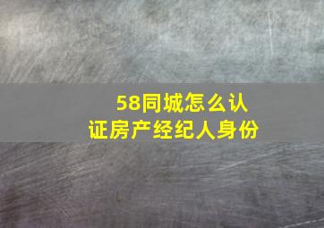 58同城怎么认证房产经纪人身份