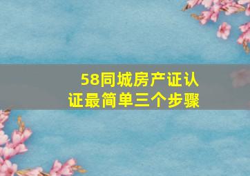 58同城房产证认证最简单三个步骤