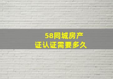 58同城房产证认证需要多久