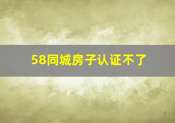 58同城房子认证不了