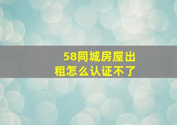 58同城房屋出租怎么认证不了