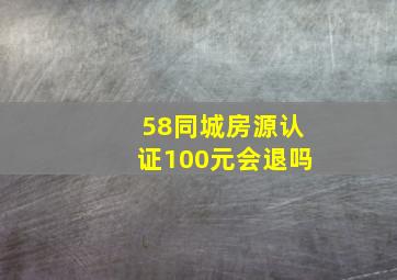 58同城房源认证100元会退吗