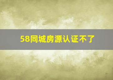 58同城房源认证不了