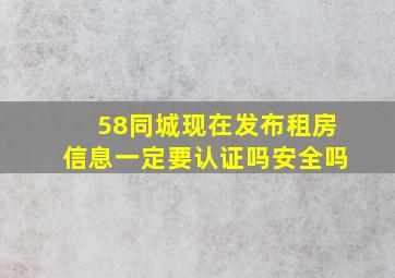 58同城现在发布租房信息一定要认证吗安全吗