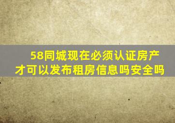 58同城现在必须认证房产才可以发布租房信息吗安全吗