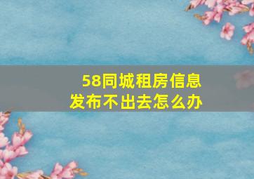 58同城租房信息发布不出去怎么办