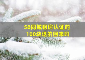 58同城租房认证的100块退的回来吗