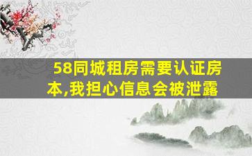 58同城租房需要认证房本,我担心信息会被泄露