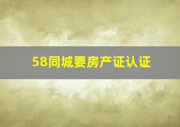 58同城要房产证认证